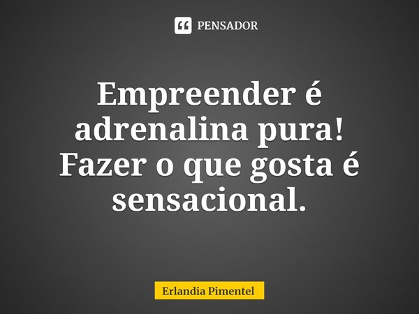 ⁠Empreender é adrenalina pura!
Fazer o que gosta é sensacional.... Frase de Erlandia Pimentel.