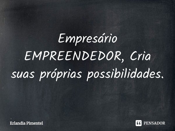 ⁠Empresário
EMPREENDEDOR, Cria suas próprias possibilidades.... Frase de Erlandia Pimentel.