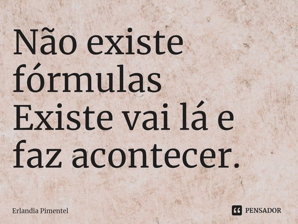 ⁠Não existe fórmulas
Existe vai lá e faz acontecer.... Frase de Erlandia Pimentel.