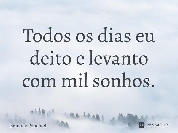 ⁠Todos os dias eu deito e levanto
com mil sonhos.... Frase de Erlandia Pimentel.