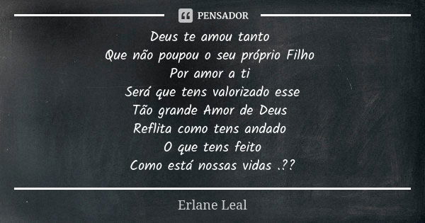 Deus te amou tanto Que não poupou o seu próprio Filho Por amor a ti Será que tens valorizado esse Tão grande Amor de Deus Reflita como tens andado O que tens fe... Frase de Erlane Leal.