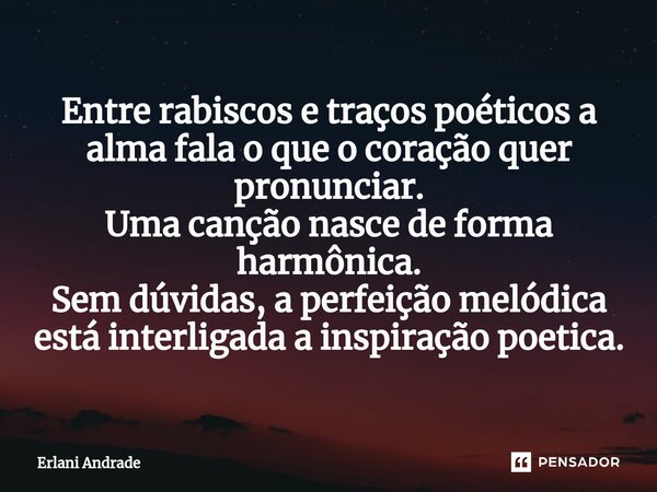 ⁠Entre rabiscos e traços poéticos a alma fala o que o coração quer pronunciar. Uma canção nasce de forma harmônica. Sem dúvidas, a perfeição melódica está inter... Frase de Erlani Andrade.