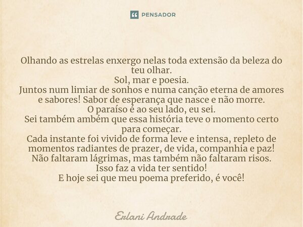 ⁠Olhando as estrelas enxergo nelas toda extensão da beleza do teu olhar. Sol, mar e poesia. Juntos num limiar de sonhos e numa canção eterna de amores e sabores... Frase de Erlani Andrade.