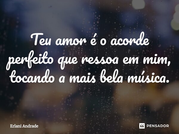 ⁠Teu amor é o acorde perfeito que ressoa em mim, tocando a mais bela música.... Frase de Erlani Andrade.
