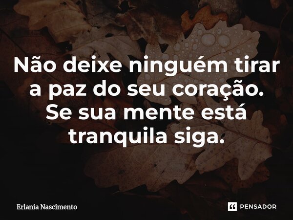 Não deixe ninguém tirar a paz do seu coração.⁠ Se sua mente está tranquila siga.... Frase de Erlania nascimento.
