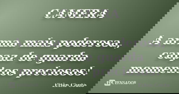 CAMERA A arma mais poderosa, capaz de guarda momentos preciosos!... Frase de Erlen Couto.
