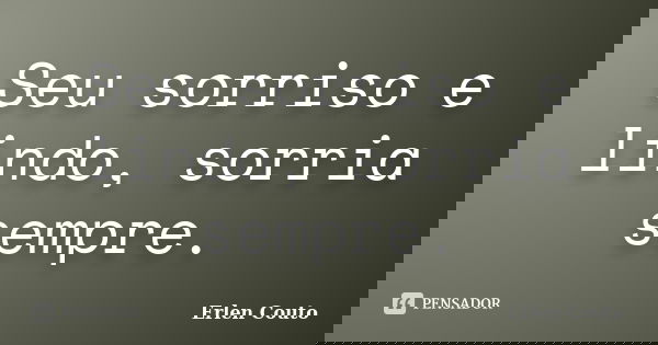 Seu sorriso e lindo, sorria sempre.... Frase de Erlen Couto.