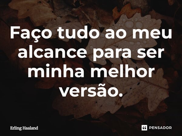 ⁠Faço tudo ao meu alcance para ser minha melhor versão.... Frase de Erling Haaland.