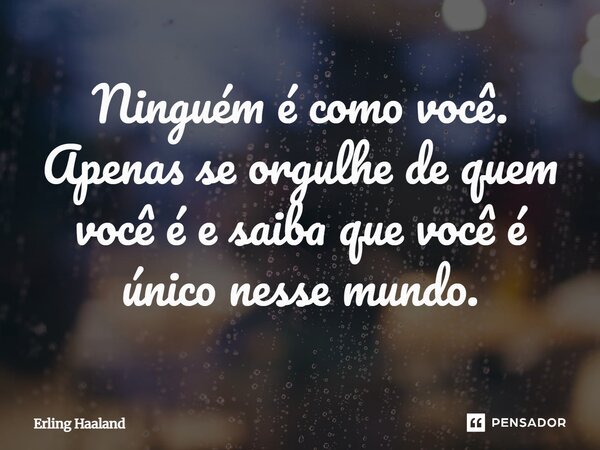 ⁠Ninguém é como você. Apenas se orgulhe de quem você é e saiba que você é único nesse mundo.... Frase de Erling Haaland.