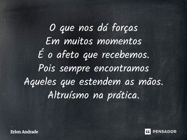 ⁠O que nos dá forças Em muitos momentos É o afeto que recebemos. Pois sempre encontramos Aqueles que estendem as mãos. Altruísmo na prática.... Frase de Erlon Andrade.
