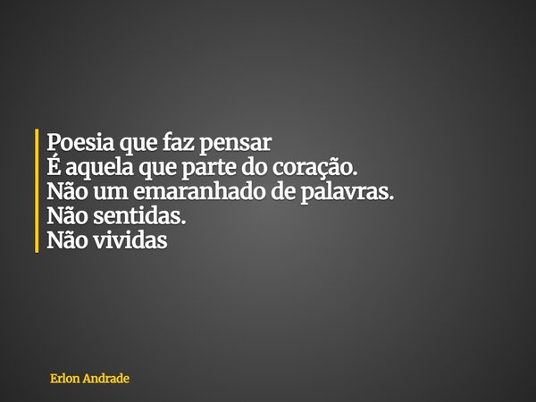 ⁠Poesia que faz pensar É aquela que parte do coração. Não um emaranhado de palavras. Não sentidas. Não vividas... Frase de Erlon Andrade.