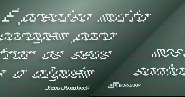 É preciso muita coragem para mostrar os seus sonhos a alguém... Frase de Erma Bombeck.
