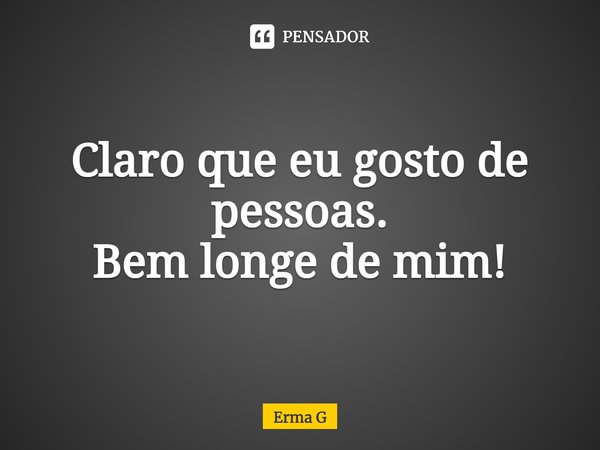⁠Claro que eu gosto de pessoas.
Bem longe de mim!... Frase de Erma G.