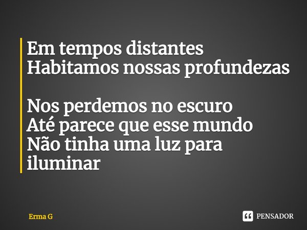 ⁠Em tempos distantes
Habitamos nossas profundezas
Nos perdemos no escuro
Até parece que esse mundo
Não tinha uma luz para iluminar... Frase de Erma G.