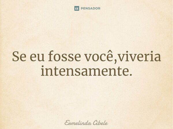 ⁠Se eu fosse você,viveria intensamente.... Frase de Ermelinda Cibele.