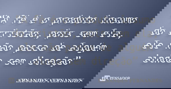 “A fé é o produto insumo do cristão, pois sem ela, ele não passa de alguém ainda sem direção”... Frase de ERNANDES FERNANDES.