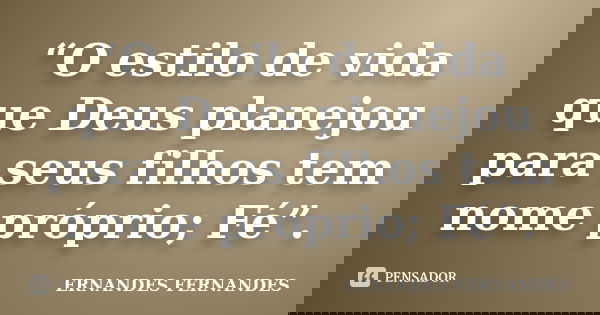 “O estilo de vida que Deus planejou para seus filhos tem nome próprio; Fé”.... Frase de ERNANDES FERNANDES.