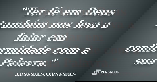 “Ter fé em Deus também nos leva a falar em conformidade com a sua Palavra.”... Frase de ERNANDES FERNANDES.