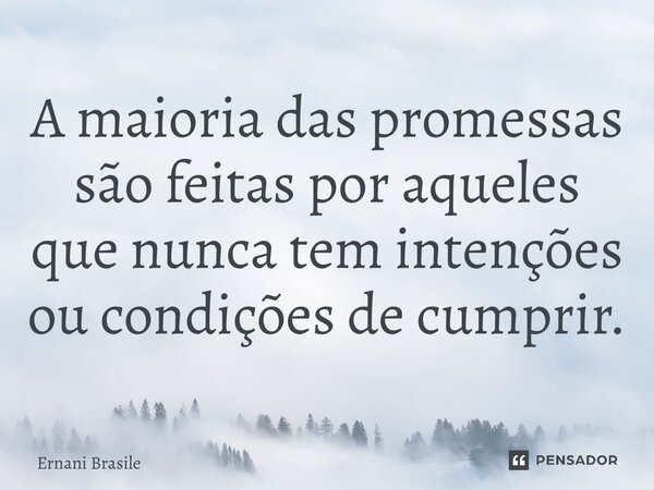 ⁠A maioria das promessas são feitas por aqueles que nunca tem intenções ou condições de cumprir.... Frase de Ernani Brasile.