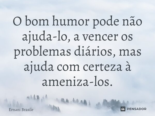⁠O bom humor pode não ajuda-lo, a vencer os problemas diários, mas ajuda com certeza à ameniza-los.... Frase de Ernani Brasile.