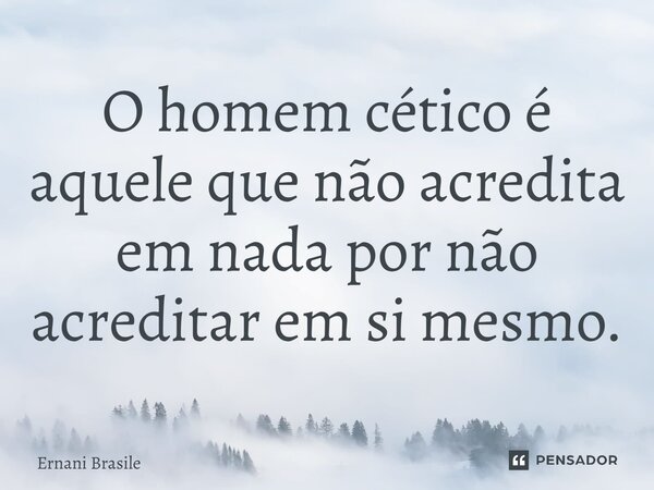 ⁠O homem cético é aquele que não acredita em nada por não acreditar em si mesmo.... Frase de Ernani Brasile.