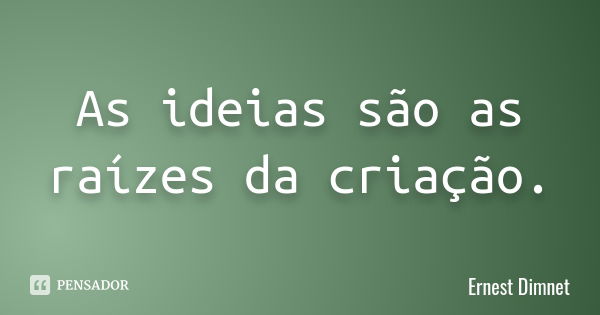 As ideias são as raízes da criação.... Frase de Ernest Dimnet.