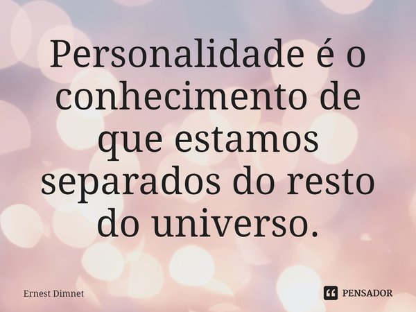 ⁠Personalidade é o conhecimento de que estamos separados do resto do universo.... Frase de Ernest Dimnet.