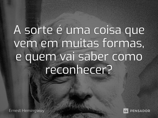 ⁠A sorte é uma coisa que vem em muitas formas, e quem vai saber como reconhecer?... Frase de Ernest Hemingway.