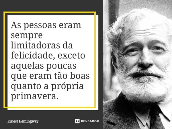 ⁠As pessoas eram sempre limitadoras da felicidade, exceto aquelas poucas que eram tão boas quanto a própria primavera.... Frase de Ernest Hemingway.