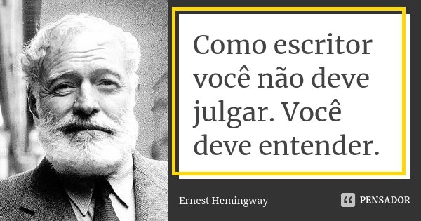 Como escritor você não deve julgar. Você deve entender.... Frase de Ernest Hemingway.