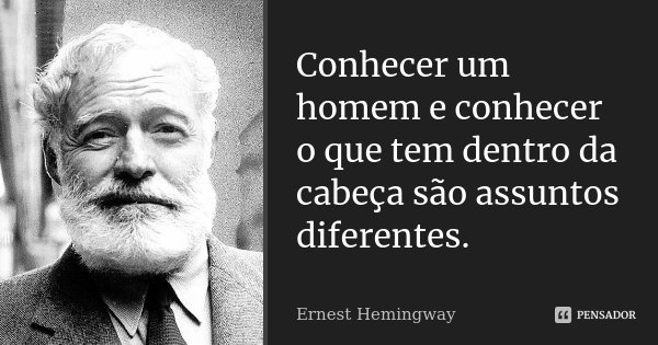 Conhecer um homem e conhecer o que tem dentro da cabeça são assuntos diferentes.... Frase de Ernest Hemingway.