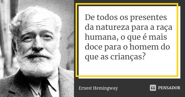 De todos os presentes da natureza para a raça humana, o que é mais doce para o homem do que as crianças?... Frase de Ernest Hemingway.