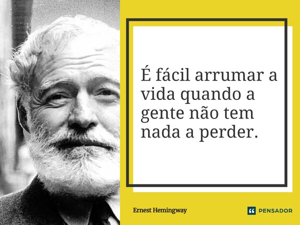 ⁠É fácil arrumar a vida quando a gente não tem nada a perder.... Frase de Ernest Hemingway.