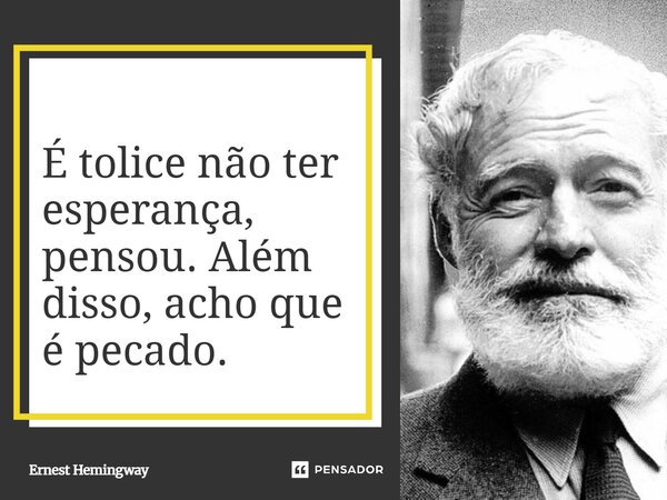 ⁠É tolice não ter esperança, pensou. Além disso, acho que é pecado.... Frase de Ernest Hemingway.