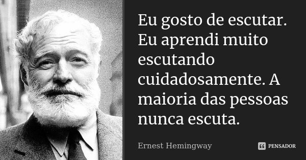 Eu gosto de escutar. Eu aprendi muito escutando cuidadosamente. A maioria das pessoas nunca escuta.... Frase de Ernest Hemingway.