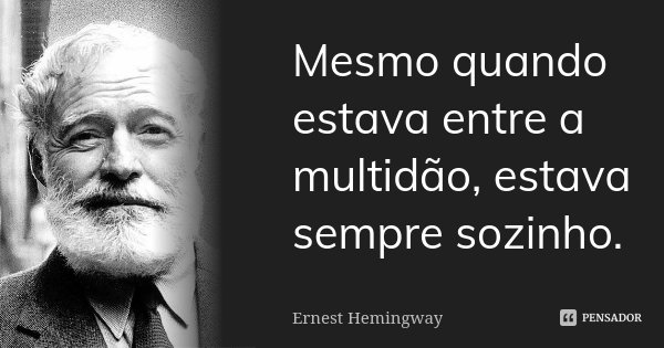 Mesmo quando estava entre a multidão, estava sempre sozinho.... Frase de Ernest Hemingway.