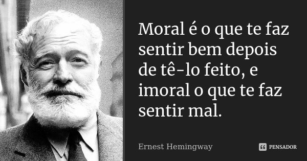 Moral é o que te faz sentir bem depois de tê-lo feito, e imoral o que te faz sentir mal.... Frase de Ernest Hemingway.