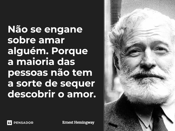 Não se engane sobre amar alguém. Porque a maioria das pessoas não tem a sorte de sequer descobrir o amor.... Frase de Ernest Hemingway.