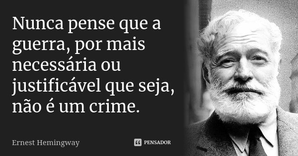 Nunca pense que a guerra, por mais necessária ou justificável que seja, não é um crime.... Frase de Ernest Hemingway.