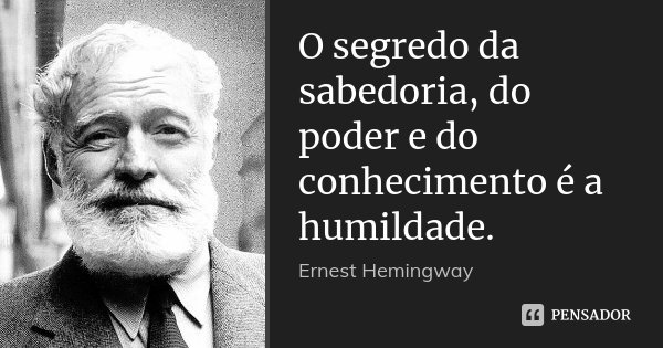 O segredo da sabedoria, do poder e do conhecimento é a humildade.... Frase de Ernest Hemingway.