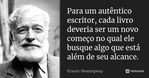 Para um autêntico escritor, cada livro deveria ser um novo começo no qual ele busque algo que está além de seu alcance.... Frase de Ernest Hemingway,.