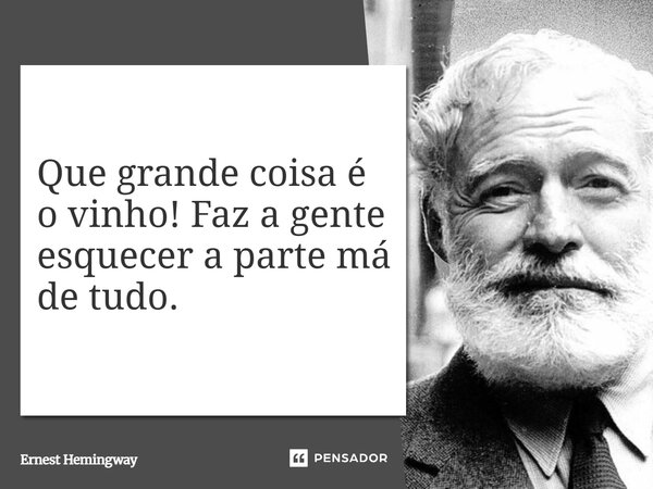 ⁠Que grande coisa é o vinho! Faz a gente esquecer a parte má de tudo.... Frase de Ernest Hemingway.