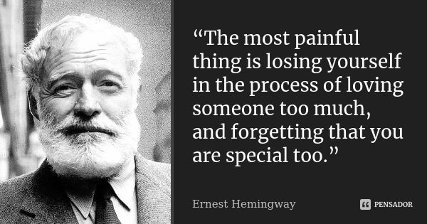 “The most painful thing is losing yourself in the process of loving someone too much, and forgetting that you are special too.”... Frase de Ernest Hemingway.