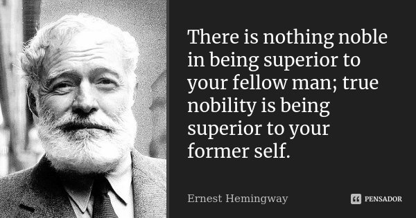 There is nothing noble in being superior to your fellow man; true nobility is being superior to your former self.... Frase de Ernest Hemingway.