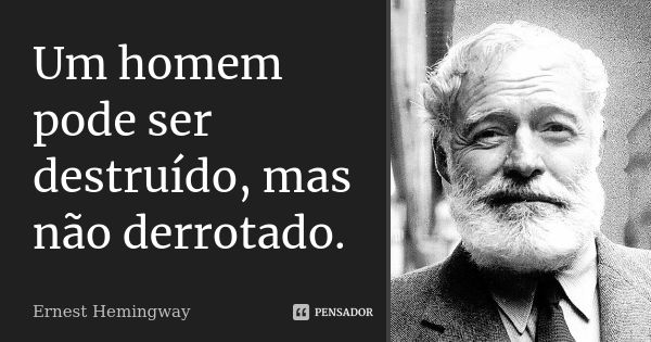 Um homem pode ser destruído, mas não derrotado.... Frase de Ernest Hemingway.