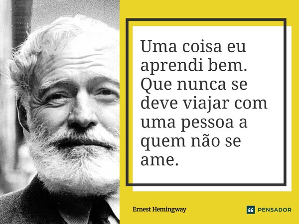 ⁠Uma coisa eu aprendi bem. Que nunca se deve viajar com uma pessoa a quem não se ame.... Frase de Ernest Hemingway.