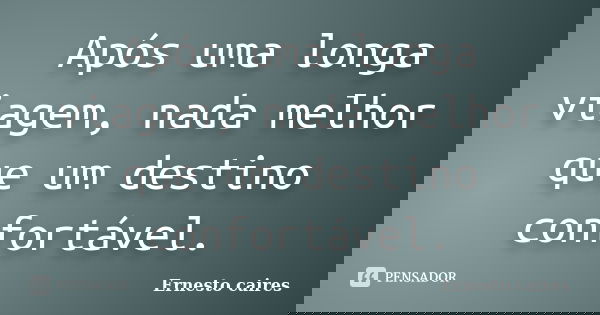 Após uma longa viagem, nada melhor que um destino confortável.... Frase de Ernesto Caires.
