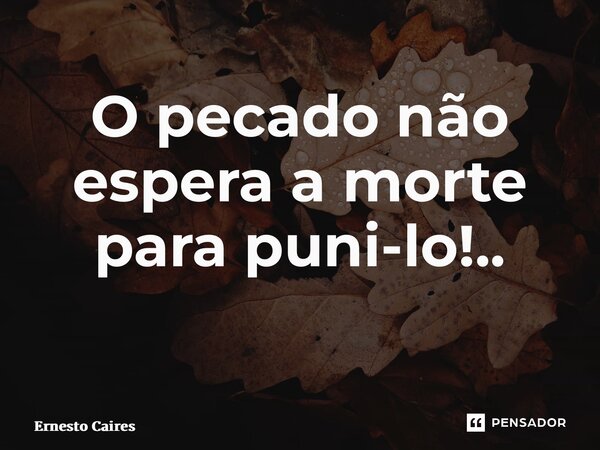 O pecado não espera a morte para puni-lo!.. ⁠... Frase de Ernesto caires.