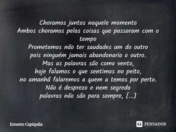 ⁠Choramos juntos naquele momento
Ambos choramos pelas coisas que passaram com o tempo
Prometemos não ter saudades um do outro
pois ninguém jamais abandonaria o ... Frase de Ernesto Capiquila.