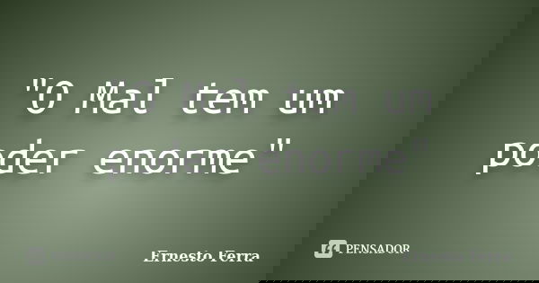 "O Mal tem um poder enorme"... Frase de Ernesto Ferra.